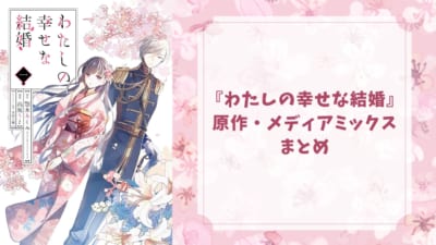 『わたしの幸せな結婚』原作・メディアミックスまとめ！原作の世界観に忠実なコミカライズ・目黒蓮さん主演の実写版など