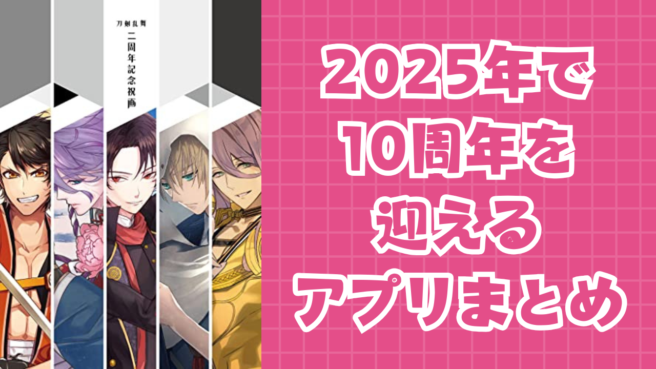 2025年で10周年を迎えるアプリまとめ！『アイナナ』『あんスタ』『刀剣乱舞』など7選