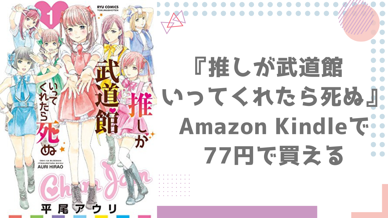 Amazon Kindleで『推しが武道館いってくれたら死ぬ』が77円で買える！10巻までセール中