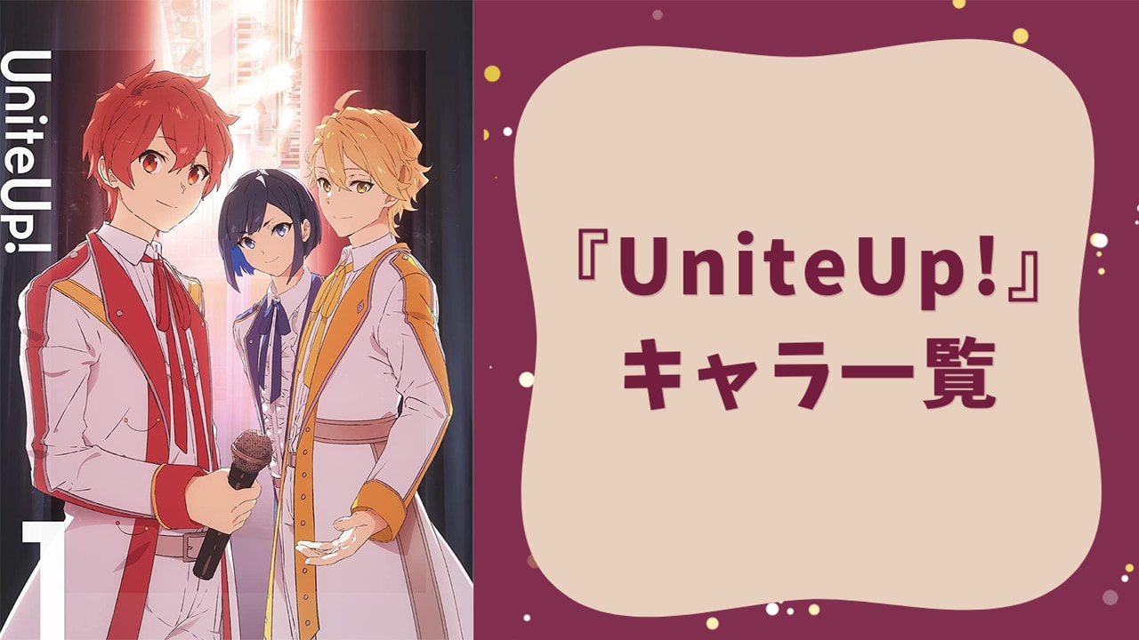 【2025年最新】『UniteUp!』キャラクター一覧！声優・誕生日などプロフィールを網羅