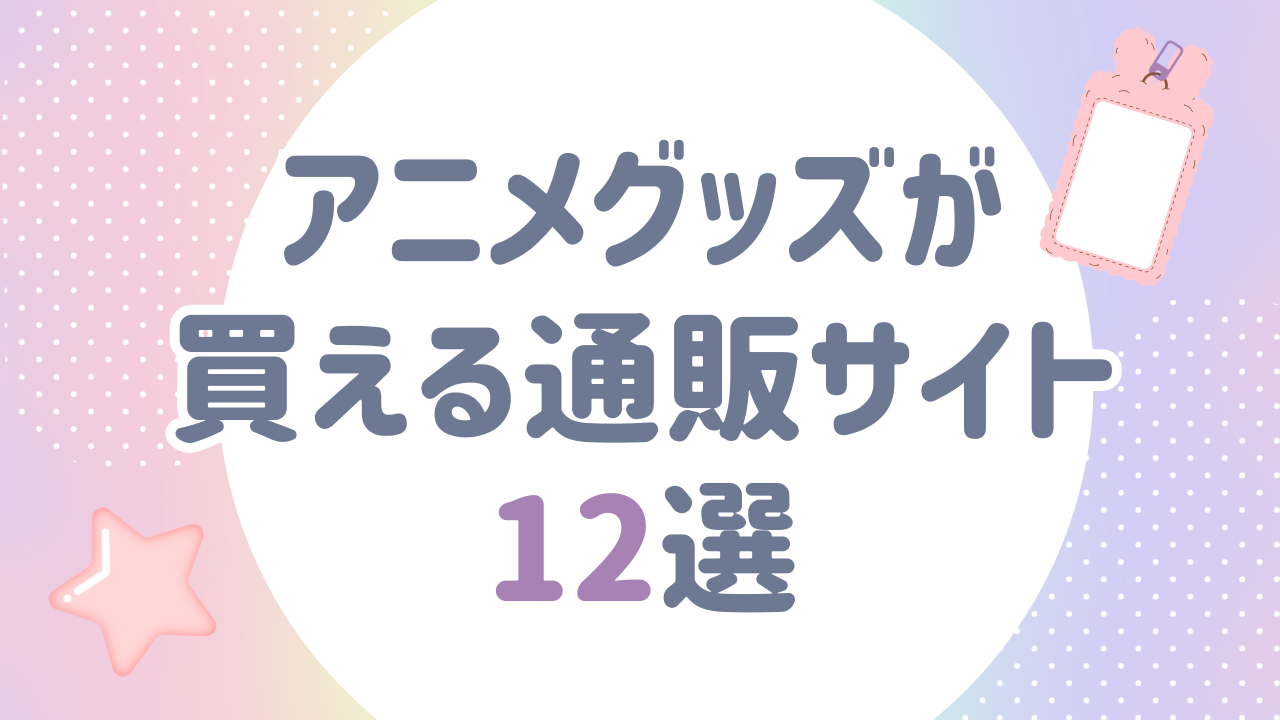 【2025年版】アニメグッズが買える通販サイトまとめ！おすすめショップ12選をご紹介