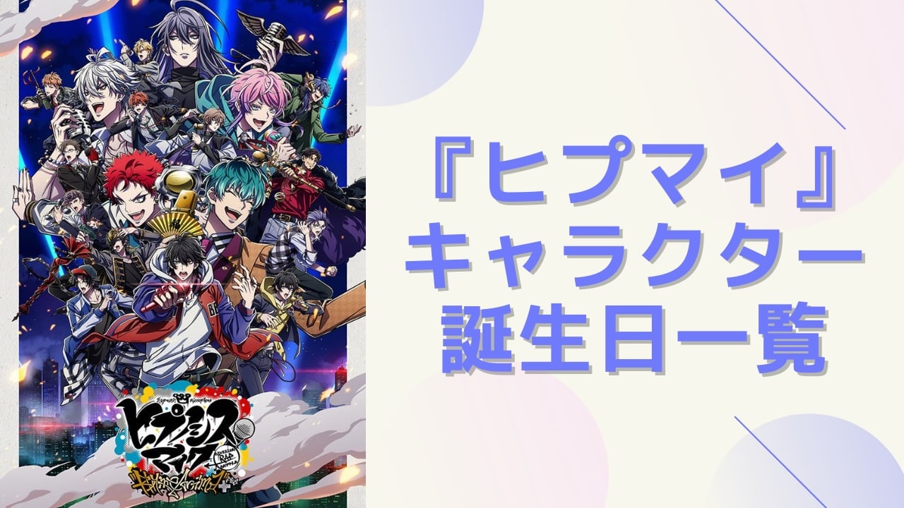 【保存版】『ヒプマイ』キャラクター誕生日一覧！6ディビジョンから中王区まで、月毎の早見表も◎