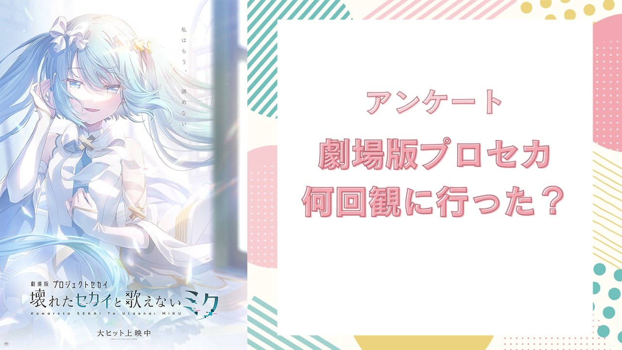 『劇場版プロジェクトセカイ 壊れたセカイと歌えないミク』何回観に行った？【アンケート】