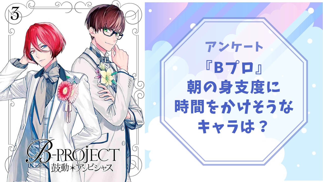 朝の身支度に時間をかけそうな『B-PROJECT（Bプロ）』キャラといえば？【アンケート】