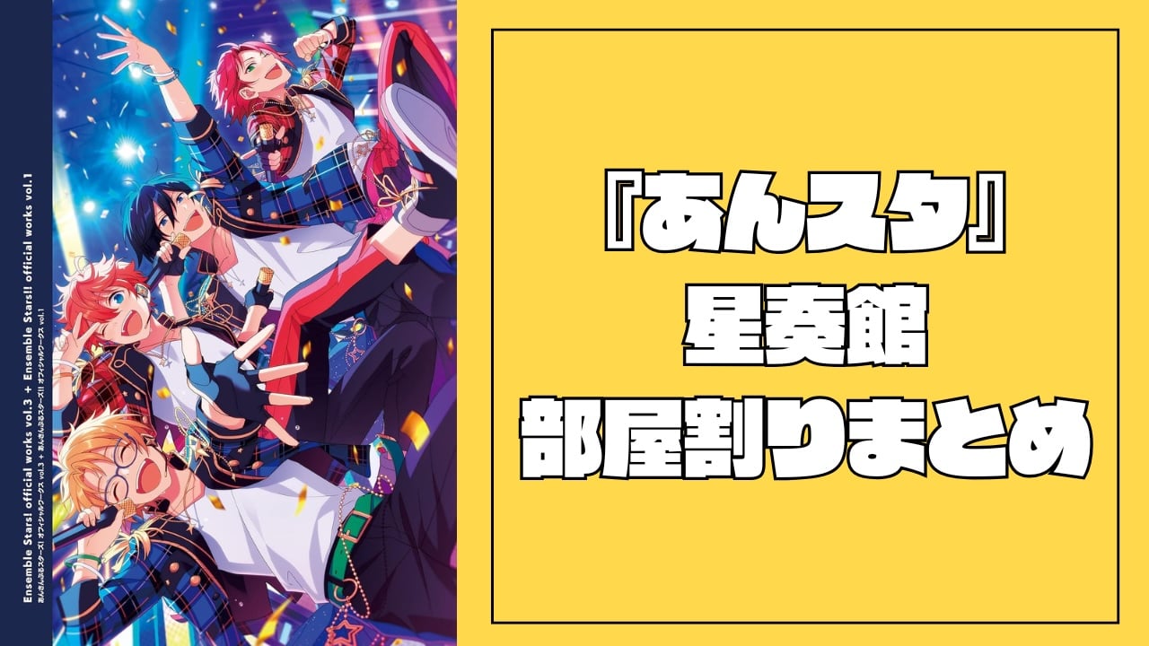 【2025年最新版】『あんスタ』星奏館の部屋割りまとめ！ES1年目〜2年目の変化・エスプリのお部屋情報も◎