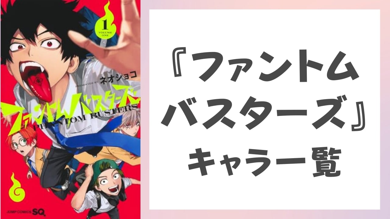 【2025年最新版】『ファントムバスターズ』キャラクター一覧！作品説明や登場人物のプロフィールを紹介