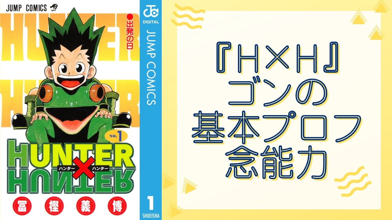 【2025年最新版】『HUNTER×HUNTER』ゴンの基本プロフィール・念能力・印象に残ったエピソードを徹底網羅！