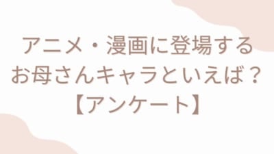 アニメ・漫画に登場するお母さんキャラといえば？【アンケート】