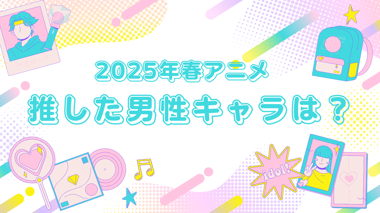 【アンケート】「2025年春アニメ」今期推した男性キャラクターを教えて！