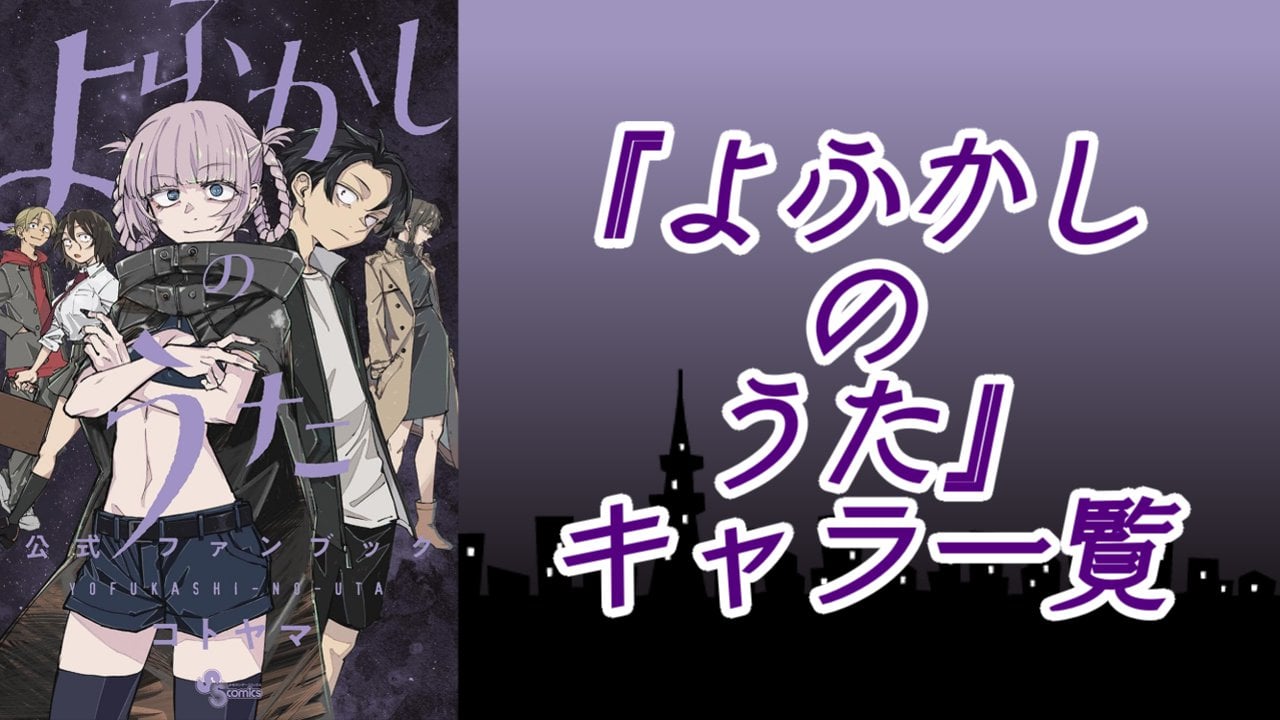 【2025年最新版】『よふかしのうた』キャラクター一覧！登場人物の基本プロフィール・アニメ情報を紹介