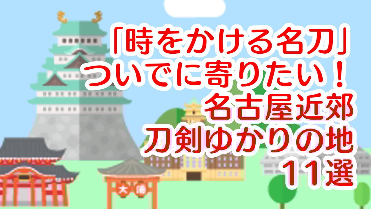 「徳川美術館×刀剣乱舞」“時をかける名刀”に訪れるならぜひ寄りたい！名古屋近郊刀剣ゆかりの地11選