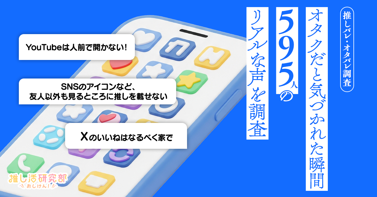 オタクだと気づかれた瞬間は？「推しバレ・オタバレ」に関するアンケート調査結果、595人のリアルな声を紹介