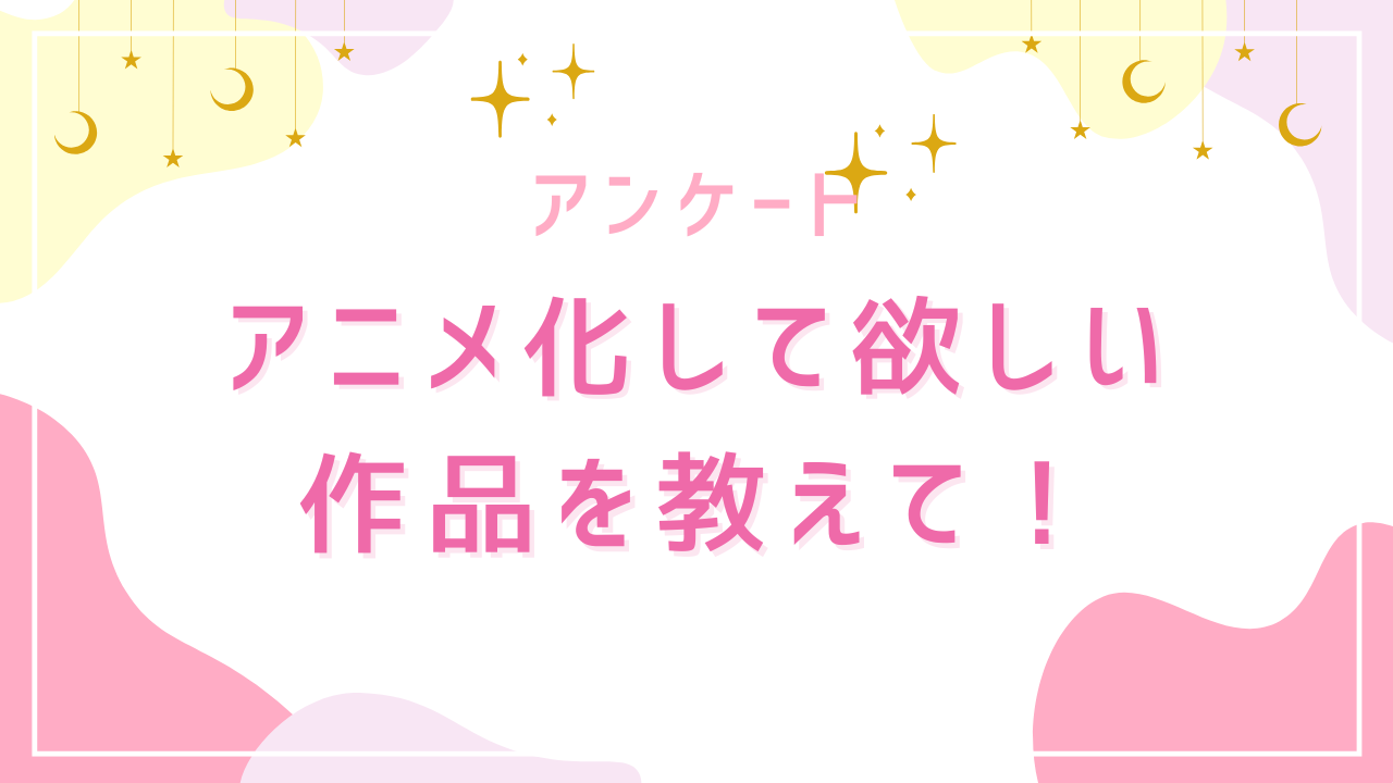 「アニメ化して欲しい作品」を教えて！【2025年版アンケート】