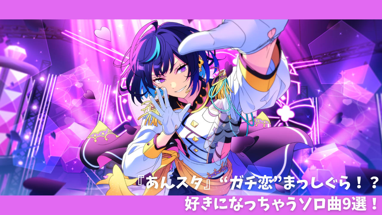 『あんスタ』思わず好きになっちゃうソロ曲9選！「Secret Gravity」など“ガチ恋”まっしぐらな曲が勢揃い◎