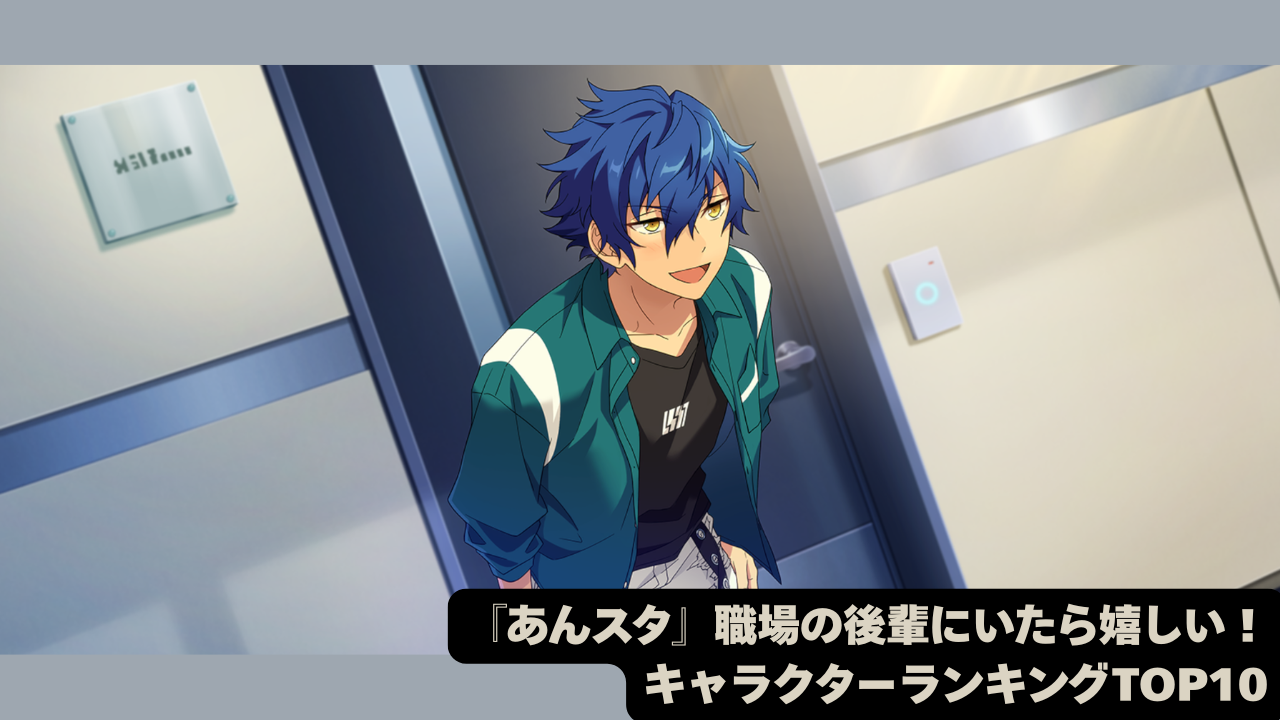 『あんスタ』職場の後輩にいたら嬉しいキャラクターランキング！日々働く社会人オタクがガチ妄想