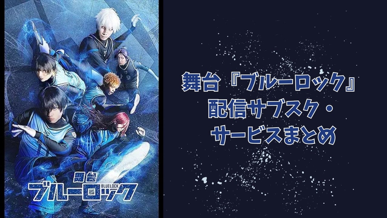 【2025年最新】『ブルーロック』舞台はどこで見れる？配信サブスク・サービスまとめ