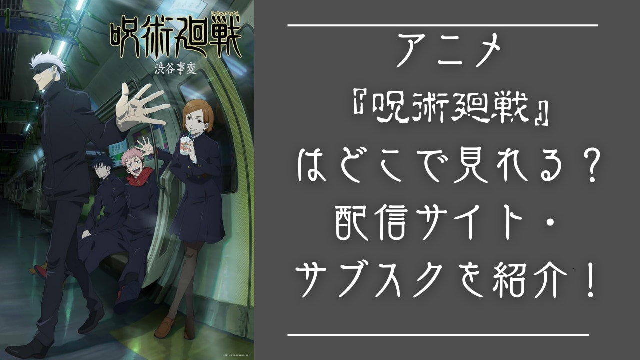 【2025年最新】『呪術廻戦』アニメ・映画はどこで見れる？配信サブスク・サービスまとめ