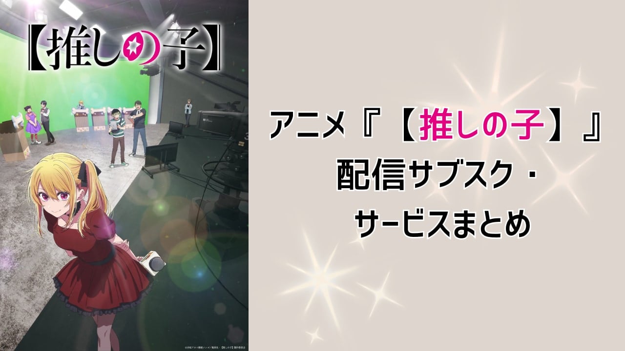 【2025年最新】『【推しの子】』アニメはどこで見れる？配信サブスク・サービスまとめ