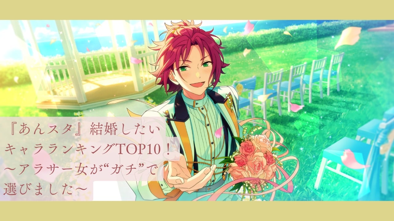 アラサー女による『あんスタ』結婚したいキャラランキングTOP10！〜現実も理想もわかる今だからこそ選んでみた〜
