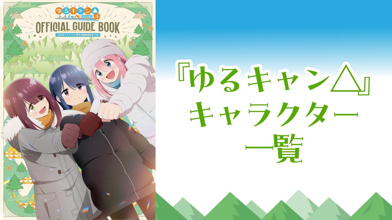 【2025年最新版】『ゆるキャン△』キャラクター一覧!登場人物の基本プロフィール・実写版キャストなどを紹介