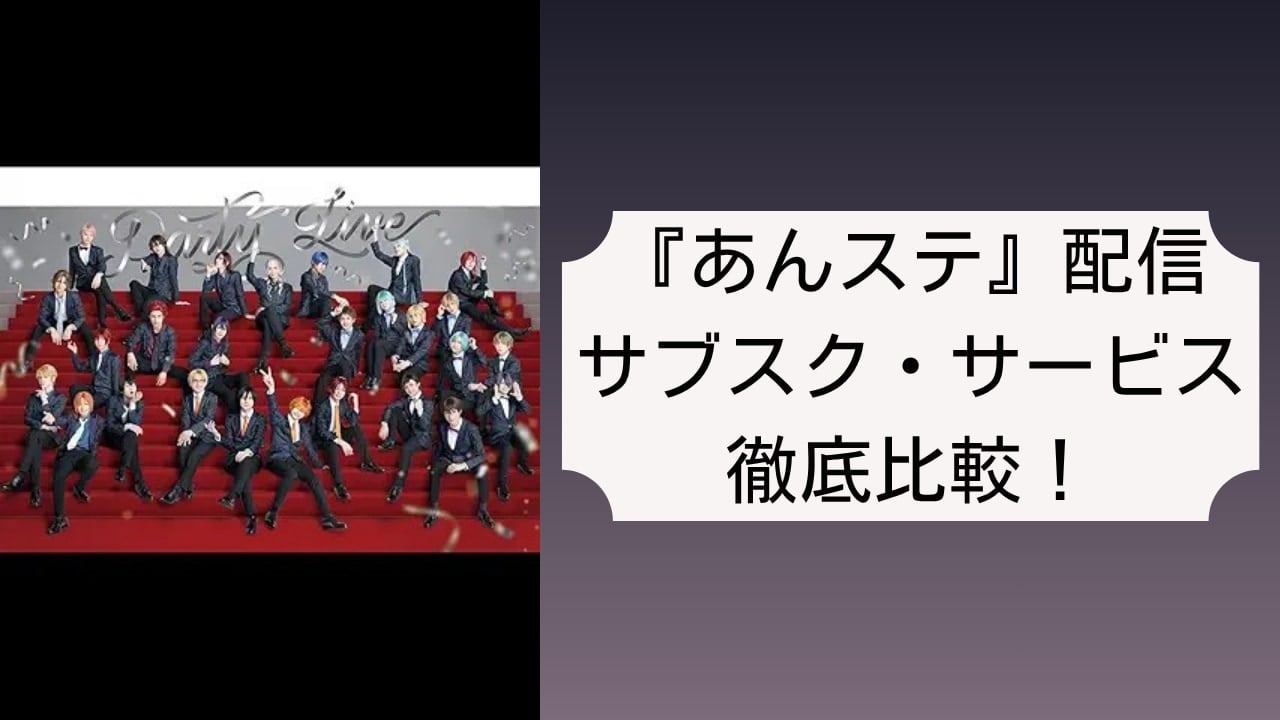【2025年最新】『あんステ』配信はどこで見れる？サブスク全8社徹底比較｜無料視聴も