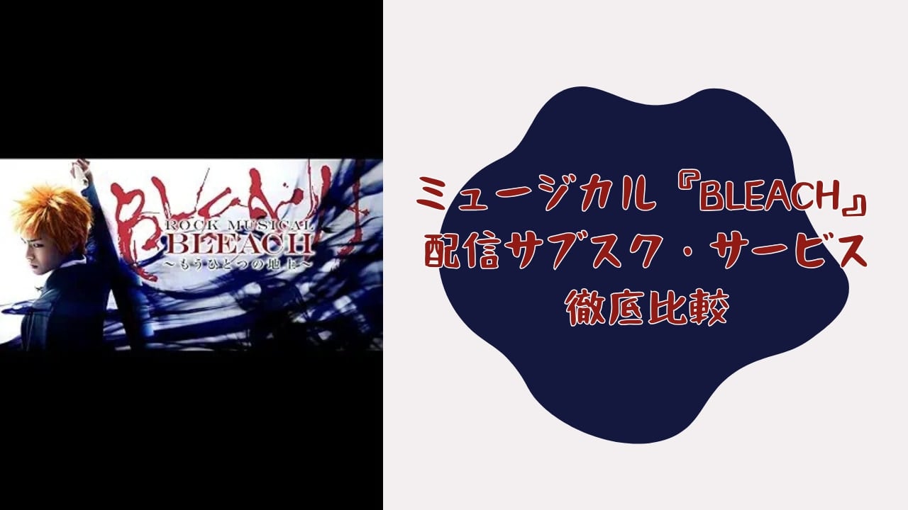 【2025年最新】ミュージカル『BLEACH』配信はどこで見れる？サブスク全8社徹底比較｜無料視聴も