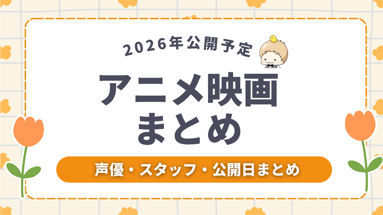 【2026年公開予定アニメ映画まとめ】新作・続編・総集編を完全網羅！作品別キャスト・スタッフを徹底紹介