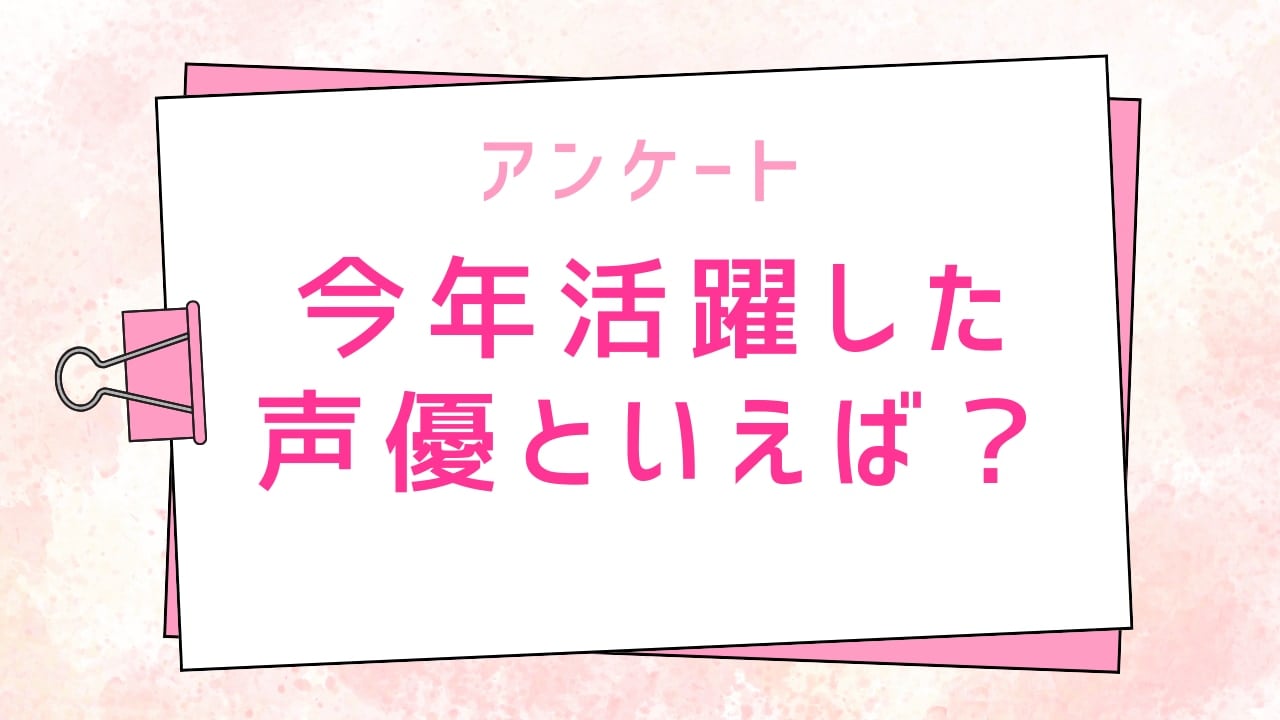 【2025年】今年活躍した声優といえば？【アンケート】