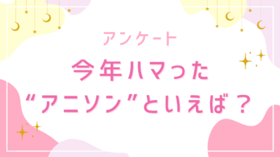 【2025年】今年ハマった“アニソン”といえば？【アンケート】