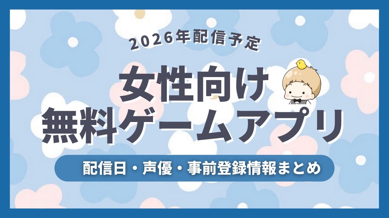 【2026年配信予定】女性向け無料ゲーム&アプリの配信日・声優・事前登録など新作情報まとめ