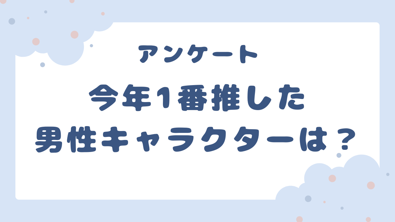 【2025年】今年1番推した男性キャラといえば？【アンケート】