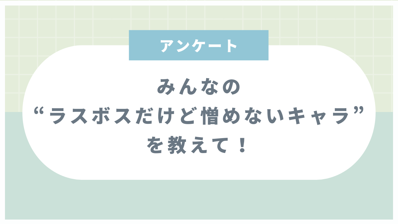 みんなの“ラスボスだけど憎めないキャラ”といえば？【アンケート】