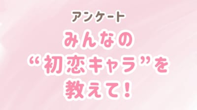 みんなの“初恋キャラ”といえば？【アンケート】