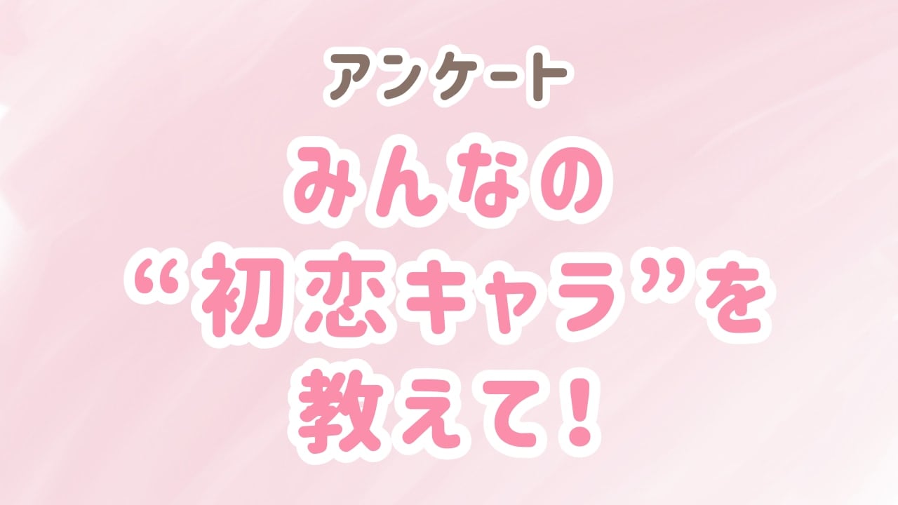 みんなの“初恋キャラ”といえば？【アンケート】