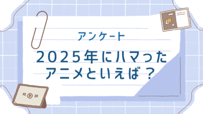 【2025年】今年ハマった“アニメ”といえば？【アンケート】