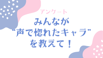 みんなが“声で惚れたキャラ”といえば？【アンケート】