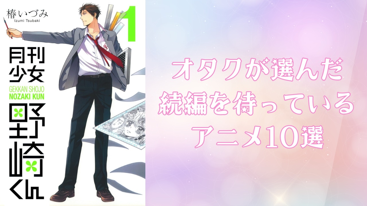 続編を待っているアニメ10選！ファンが熱望する『月刊少女野崎くん』『ヲタクに恋は難しい』など【アンケート結果】