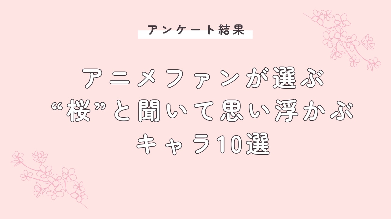 アニメファンが選ぶ“桜”と聞いて思い浮かぶキャラ10選！『WIND BREAKER』『薄桜鬼』など【アンケート結果】