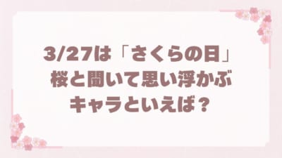 「さくらの日」桜と聞いて思い浮かぶキャラクターといえば？