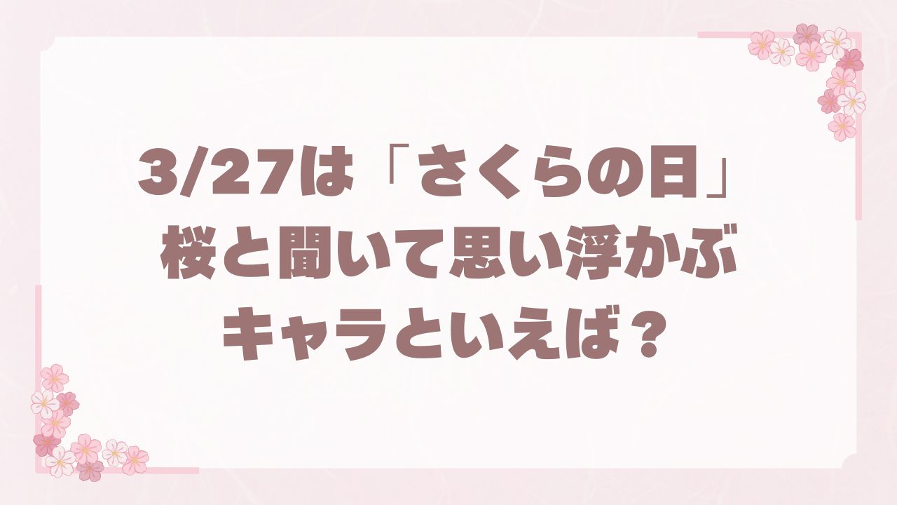 みんなの”桜と聞いて思い浮かぶキャラ”といえば？【アンケート】