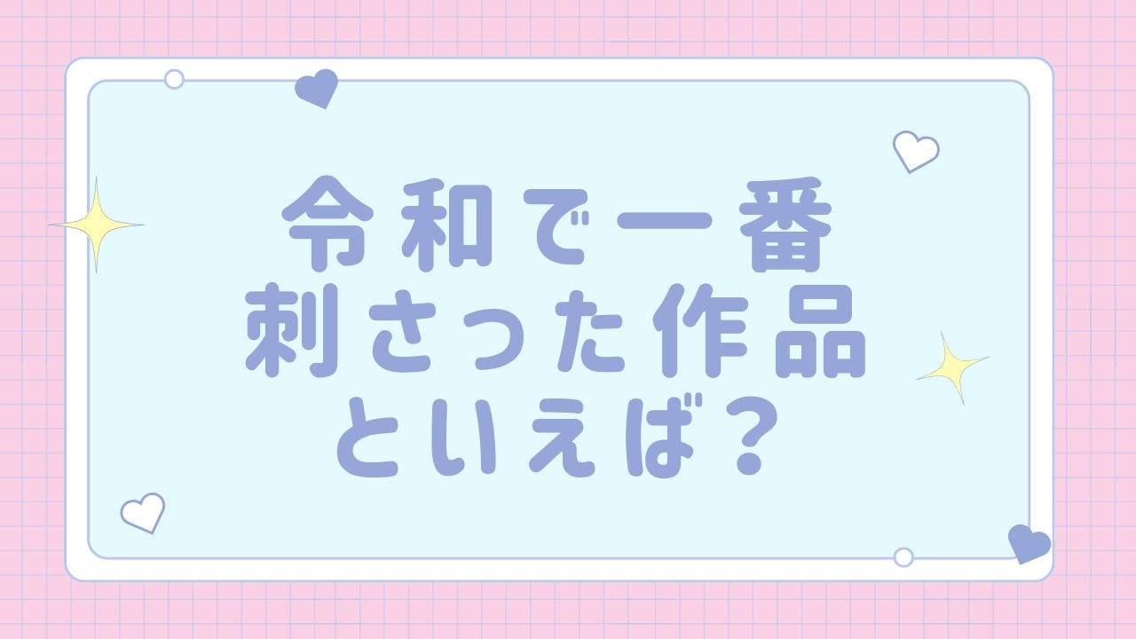 みんなの“令和で一番刺さった作品”といえば？【アンケート】