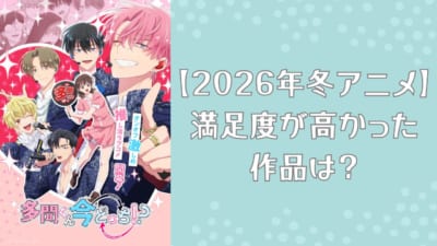 【2026年冬アニメ】満足度が高かった作品は？