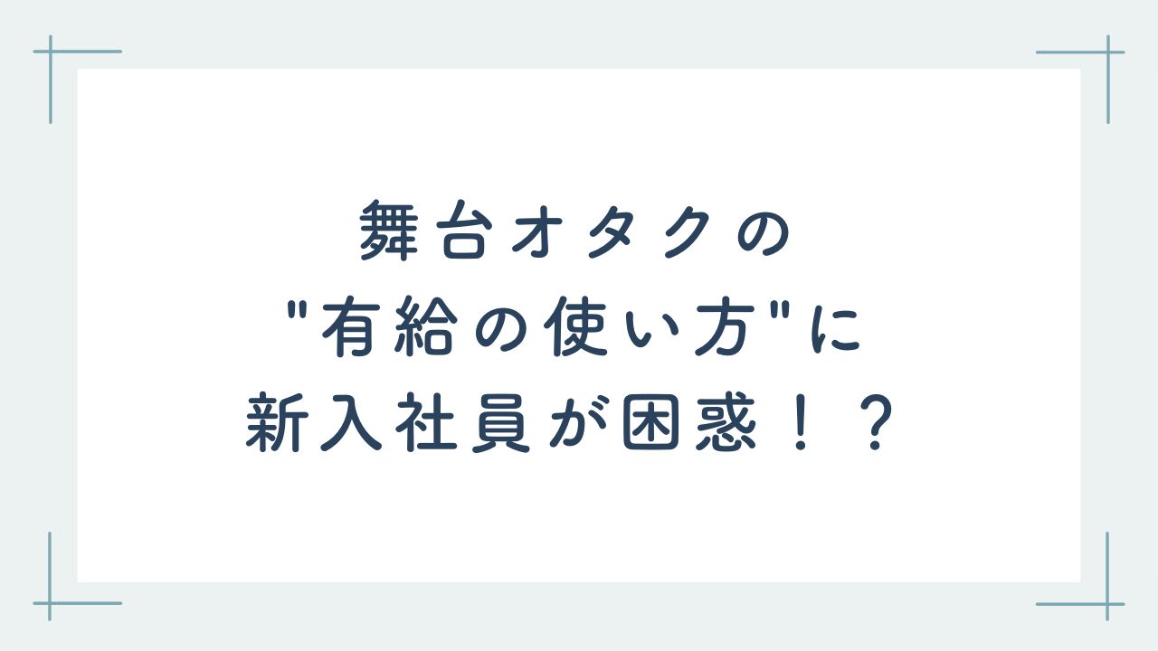 新入社員を安心させようと……舞台オタクの”有給の使い方”に「優しさの方向がちょっと上級者すぎたかも」