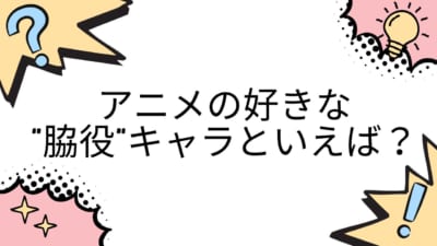 アニメの好きな“脇役”キャラといえば?
