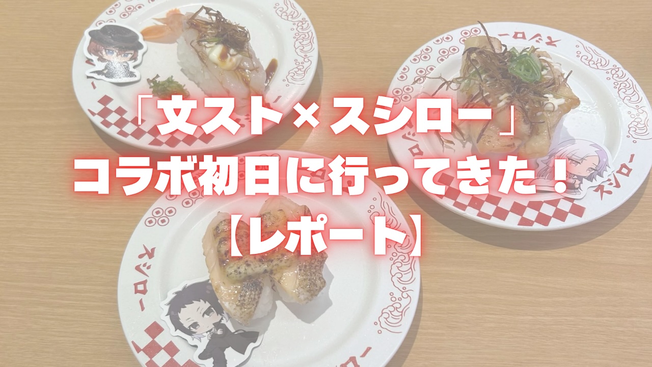 「文スト×スシロー」コラボ初日に行ってきた！オタク2人でランダムグッズは揃うのか！？【レポート】