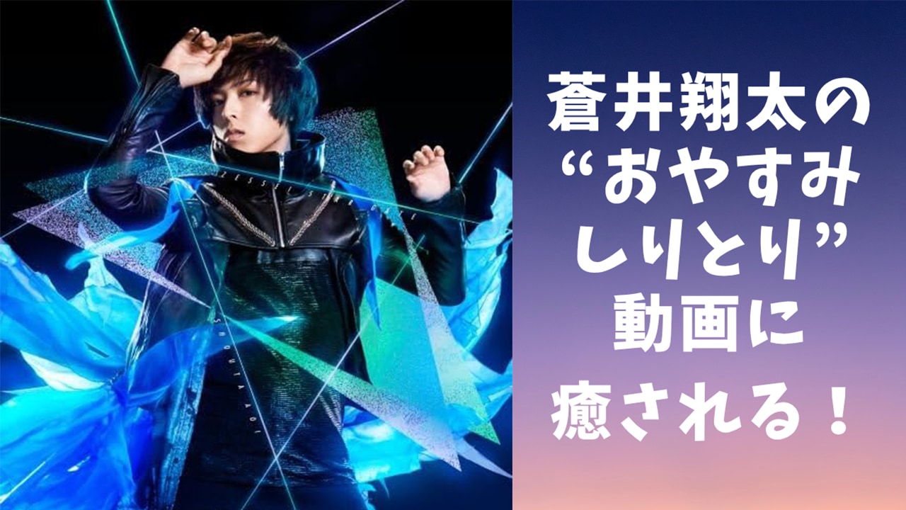 蒼井翔太の“おやすみしりとり”動画に癒される!思わず笑ってしまうようなワードセンスにも注目