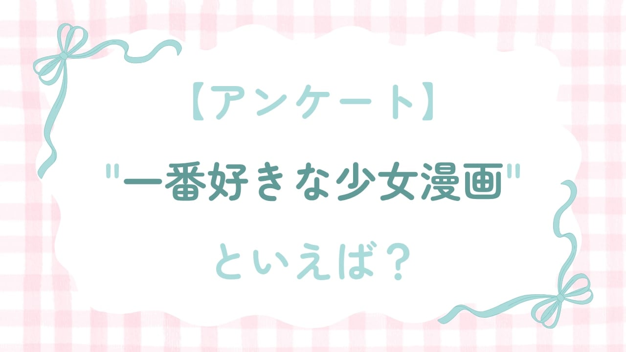 みんなの”一番好きな少女漫画”といえば？【アンケート】