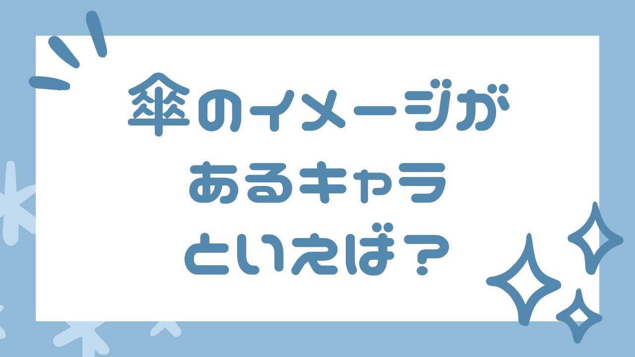 みんなの”傘のイメージがあるキャラ”といえば?【アンケート】