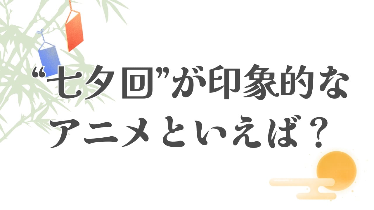 みんなの“七夕回が印象的なアニメ”といえば？【アンケート】