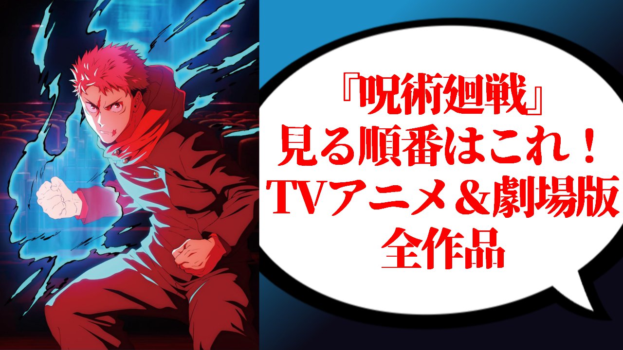 『呪術廻戦』見る順番・時系列・TVアニメ＆劇場版全作品まとめ【2026年最新】